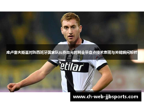 库卢塞夫斯基对阵西班牙国家队比赛高光时刻全景盘点技术表现与关键瞬间解析 库卢塞夫斯基对阵西班牙国家队比赛高光时刻全景盘点技术表现与关键瞬间解析