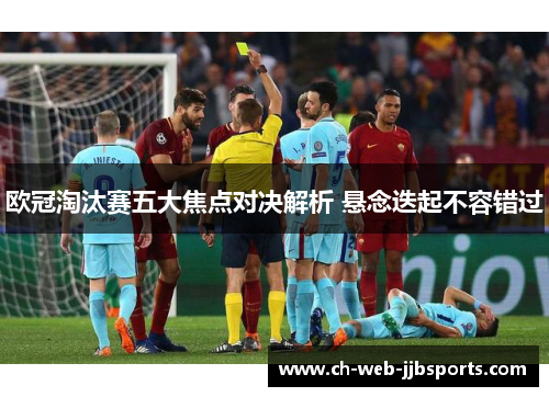 欧冠淘汰赛五大焦点对决解析 悬念迭起不容错过 欧冠淘汰赛五大焦点对决解析 悬念迭起不容错过