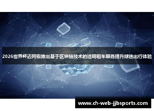 2026世界杯迈阿密推出基于区块链技术的透明租车服务提升球迷出行体验 2026世界杯迈阿密推出基于区块链技术的透明租车服务提升球迷出行体验