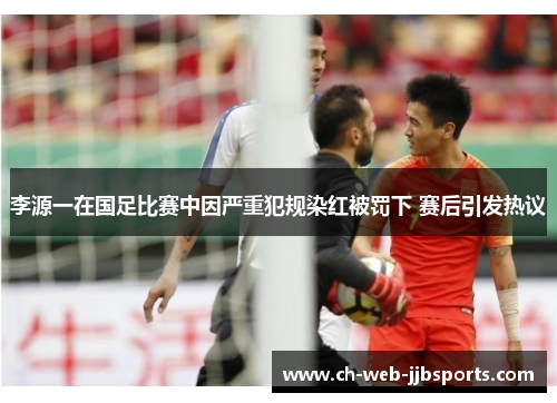 李源一在国足比赛中因严重犯规染红被罚下 赛后引发热议 李源一在国足比赛中因严重犯规染红被罚下 赛后引发热议