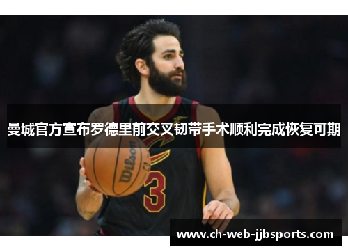 曼城官方宣布罗德里前交叉韧带手术顺利完成恢复可期 曼城官方宣布罗德里前交叉韧带手术顺利完成恢复可期