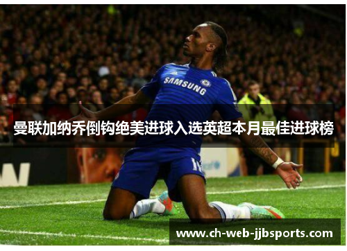 曼联加纳乔倒钩绝美进球入选英超本月最佳进球榜 曼联加纳乔倒钩绝美进球入选英超本月最佳进球榜