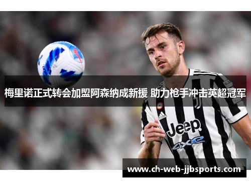 梅里诺正式转会加盟阿森纳成新援 助力枪手冲击英超冠军 梅里诺正式转会加盟阿森纳成新援 助力枪手冲击英超冠军