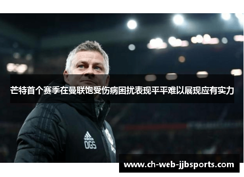 芒特首个赛季在曼联饱受伤病困扰表现平平难以展现应有实力 芒特首个赛季在曼联饱受伤病困扰表现平平难以展现应有实力