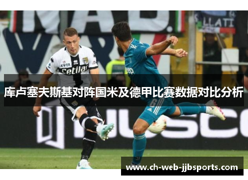 库卢塞夫斯基对阵国米及德甲比赛数据对比分析 库卢塞夫斯基对阵国米及德甲比赛数据对比分析