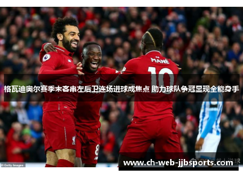 格瓦迪奥尔赛季末客串左后卫连场进球成焦点 助力球队争冠显现全能身手 格瓦迪奥尔赛季末客串左后卫连场进球成焦点 助力球队争冠显现全能身手