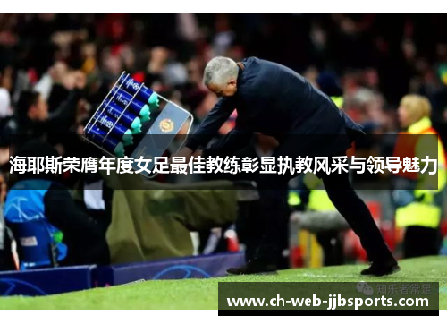 海耶斯荣膺年度女足最佳教练彰显执教风采与领导魅力 海耶斯荣膺年度女足最佳教练彰显执教风采与领导魅力